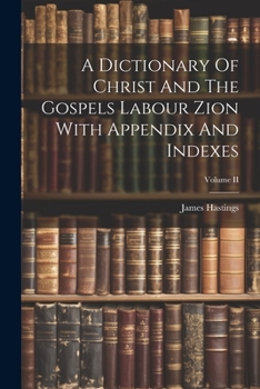 Paperback A Dictionary Of Christ And The Gospels Labour Zion With Appendix And Indexes; Volume II Book