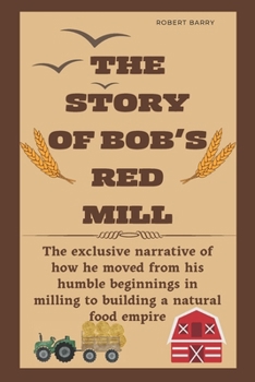 Paperback The Story of Bob's Red Mill: The exclusive narrative of how he moved from his humble beginnings in milling to building a natural food empire Book