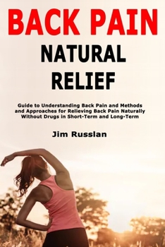 Paperback Back Pain Natural Relief: Guide to Understanding Back Pain and Methods and Approaches for Relieving Back Pain Naturally Without Drugs in Short-Term an Book