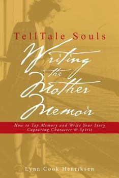 TellTale Souls Writing the Mother Memoir: How to Tap Memory and Write Your Story Capturing Character & Spirit