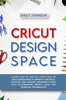 Paperback Cricut Design Space: Learn How to Use All Functions of Cricut Design Space to Improve Your Skills. Detailed and Updated Beginner's Guide wi Book