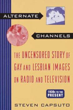 Paperback Alternate Channels: The Uncensored Story of Gay and Lesbian Images on Radio and Television: 1930s to the Present Book