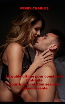 Le guide ultime pour construire l’intimité Nourrir une relation sexuelle épanouissante