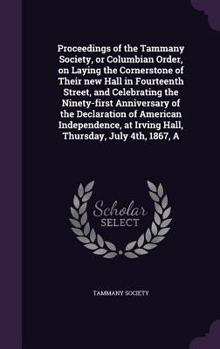 Proceedings of the Tammany society, or Columbian order, on laying the cornerstone of their new hall in fourteenth street, and celebrating the ... at Irving Hall, Thursday, July 4th, 1867, a