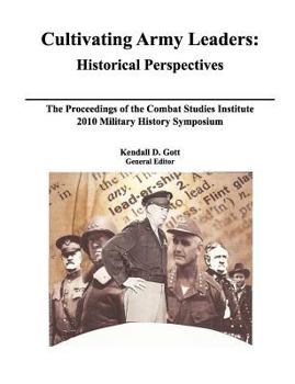 Paperback Cultivating Army Leaders: Historical Perspectives. The Proceedings of the Combat Studies Institute 2010 Military History Symposium Book