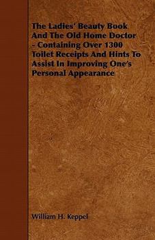 Paperback The Ladies' Beauty Book And The Old Home Doctor - Containing Over 1300 Toilet Receipts And Hints To Assist In Improving One's Personal Appearance Book