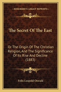 Paperback The Secret Of The East: Or The Origin Of The Christian Religion, And The Significance Of Its Rise And Decline (1883) Book