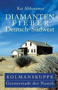 Diamantenfieber Deutsch-Südwest: Kolmanskuppe, Geisterstadt der Namib