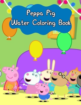 Peppa Pig Water Coloring Book: Best Coloring Book, Gift for Kids Ages 4-8 9-12