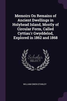 Paperback Memoirs On Remains of Ancient Dwellings in Holyhead Island, Mostly of Circular Form, Called Cyttiau'r Gwyddelod, Explored in 1862 and 1868 Book