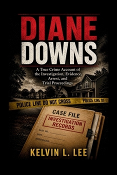 Diane Downs: A True Crime Account of the Investigation, Evidence, Arrest, and Trial Proceedings (Case File Investigations)