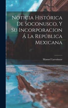Hardcover Noticia Histórica De Soconusco, Y Su Incorporacion Á La República Mexicana [Spanish] Book