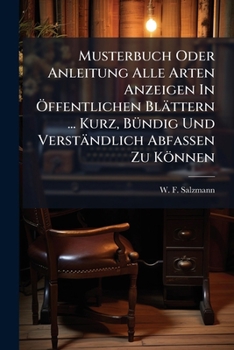 Paperback Musterbuch Oder Anleitung Alle Arten Anzeigen In Öffentlichen Blättern ... Kurz, Bündig Und Verständlich Abfassen Zu Können Book