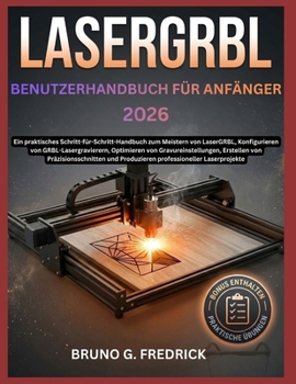 LaserGRBL BENUTZERHANDBUCH FÜR ANFÄNGER 2026: Eine praktische Schritt-für-Schritt-Anleitung zur Beherrschung von LaserGRBL, zur Konfiguration von ... Schnitte und zur Produk (German Edition)