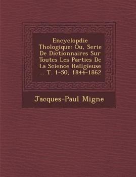 Paperback Encyclop&#65533;die Th&#65533;ologique: Ou, Serie De Dictionnaires Sur Toutes Les Parties De La Science Religieuse ... T. 1-50, 1844-1862 Book