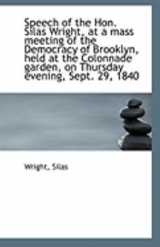 Paperback Speech of the Hon. Silas Wright, at a Mass Meeting of the Democracy of Brooklyn, Held at the Colonna Book