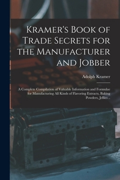 Kramer's book of trade secrets for the manufacturer and jobber; a complete compilation of valuable information and formulae for manufacturing all ... extracts, baking powders, jellies ..