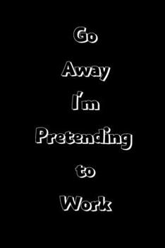 Paperback Go away I'm pretending to work: Funny notepad/notebook: Novelty office workers/school notepad Book