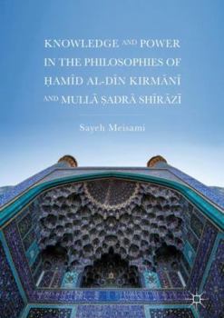 Hardcover Knowledge and Power in the Philosophies of &#7716;am&#299;d Al-D&#299;n Kirm&#257;n&#299; And Mull&#257; &#7778;adr&#257; Sh&#299;r&#257;z&#299; Book