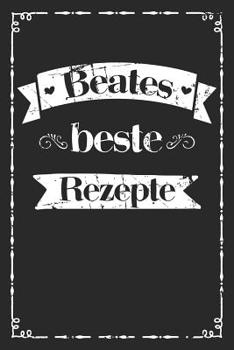 Beates beste Rezepte: Personalisiertes Rezeptbuch zum Selberschreiben mit Vornamen Beate - �bersichtliches Kochbuch f�r 100 Rezepte und Rezeptideen mit Inhaltsverzeichnis - Geschenk f�r Frauen M�tter 