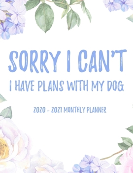 Sorry I Can't I Have Plans With My Dog 2020 - 2021 Monthly Planner: 2 Year Monthly Floral Academic Calendar Planner & Journal
