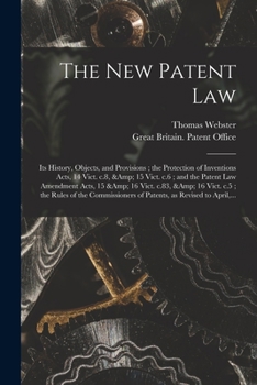 Paperback The New Patent Law: Its History, Objects, and Provisions; the Protection of Inventions Acts, 14 Vict. C.8, & 15 Vict. C.6; and the Patent Book