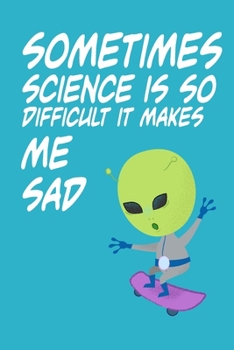 Paperback Sometimes Science is So Difficult It Makes Me Sad: Alien Hate Science: Lined Notebook, Diary / Journal Gift, 120 Pages, 6x9, Soft cover, Matte Finish Book