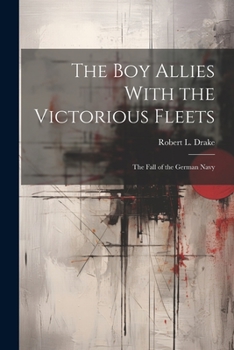 Paperback The Boy Allies With the Victorious Fleets: The Fall of the German Navy Book