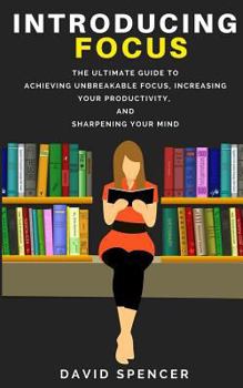 Paperback Introducing Focus: The Ultimate Guide to Achieving Unbreakable Focus, Increasing Your Productivity, and Sharpening Your Mind Book