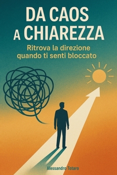 Da Caos a Chiarezza: Ritrova la direzione quando ti senti bloccato (Italian Edition)