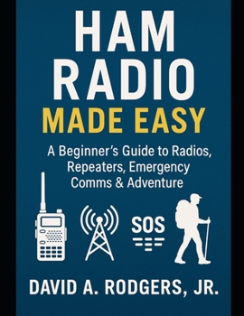 HAM Radio Made Easy: A Beginner’s Guide to Radios, Repeaters, Emergency Comms & Adventure (Off-Grid Radio Series)