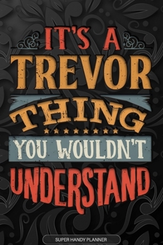 Its A Trevor Thing You Wouldnt Understand: Trevor Name Planner With Notebook Journal Calendar Personal Goals Password Manager & Much More, Perfect Gift For Trevor