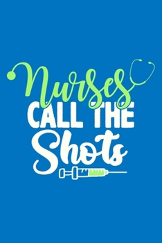 Nurses Call The Shots: Blank Lined Notebook Journal: Registered Nurse Medical Practitioner Nursing Student Gift 6x9 | 110 Pages | Plain White Paper | Soft Cover Book