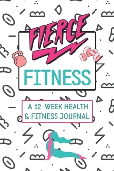Paperback Fierce Fitness: A 12-Week Food & Fitness Journal To Inspire You! Book