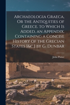 Paperback Archaeologia Graeca, Or the Antiquities of Greece. to Which Is Added, an Appendix, Containing a Concise History of the Grecian States [&c.] by G. Dunb Book