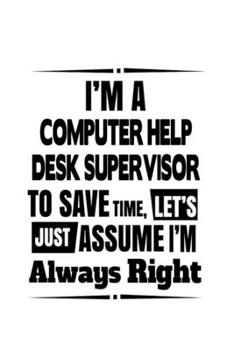 I'm A Computer Help Desk Supervisor To Save Time, Let's Assume That I'm Always Right: Cool Computer Help Desk Supervisor Notebook, Pc Help Desk ... | 6 x 9 Compact Size, 109 Blank Lined Pages