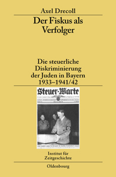 Der Fiskus ALS Verfolger: Die Steuerliche Diskriminierung Der Juden in Bayern 1933-1941/42