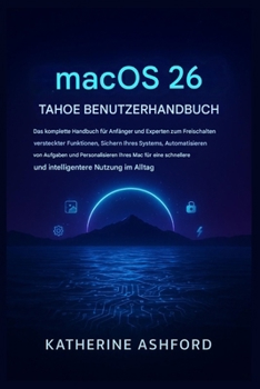macOS 26 Tahoe Benutzerhandbuch: Der umfassende Leitfaden für Anfänger und Experten zum Freischalten versteckter Funktionen, Automatisieren von Aufgaben und Personalisieren Ihres Mac.