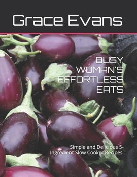 Paperback Busy Woman's Effortless Eats: Simple and Delicious 5-Ingredient Slow Cooker Recipes. Book