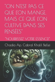 "ON N'EST PAS CE QUE L'ON MANGE, MAIS CE QUE L'ON CULTIVE DANS SES PENSÉES": "NOURRISSEZ VOTRE ESSENCE!" (French Edition)