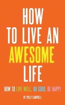 Paperback How to Live an Awesome Life: How to Live Well, Do Good, Be Happy Book