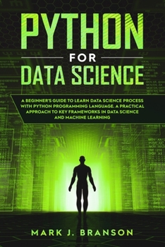 Paperback Python for Data Science: A Beginners Guide to Learn Data Science Process With Python Programming Language. A Practical Approach to Key Framewor Book