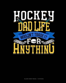 Hockey Dad Life Wouldn't Trade It For Anything: Blank Sheet Music - 10 Staves