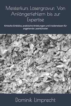 Meisterkurs Lasergravur: Von Anfängerfehlern bis zur Expertise: Kritische Einblicke, praktische Anleitungen und Insiderwissen für angehende Laserkünstler (German Edition)