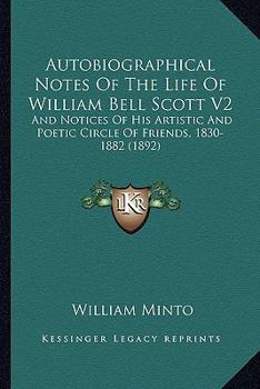 Paperback Autobiographical Notes Of The Life Of William Bell Scott V2: And Notices Of His Artistic And Poetic Circle Of Friends, 1830-1882 (1892) Book