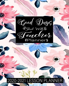 Good Days Start With Teacher Planner: Weekly and Monthly Lesson Planner for Great Teacher | Academic Year Lesson Plan and Record Book with Awesome Cover (2020-2021 Lesson Plan Books for Teachers)