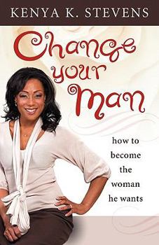 Paperback Change Your Man: How to Become the Woman He Wants Book