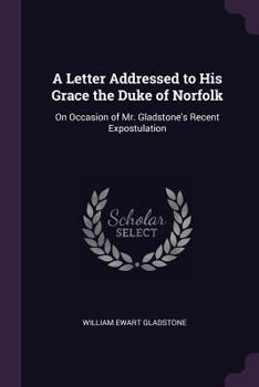 Paperback A Letter Addressed to His Grace the Duke of Norfolk: On Occasion of Mr. Gladstone's Recent Expostulation Book