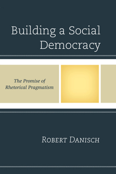 Hardcover Building a Social Democracy: The Promise of Rhetorical Pragmatism Book