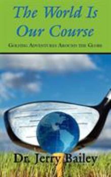 Paperback The World Is Our Course: Golfing Adventures Around the Globe Book
